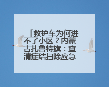 救护车为何进不了小区？内蒙古扎鲁特旗：查清症结扫除应急车辆“卡杆”障碍