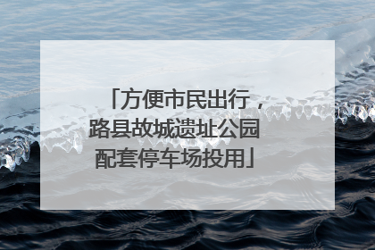 方便市民出行，路县故城遗址公园配套停车场投用