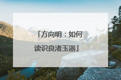 方向明：如何读识良渚玉器