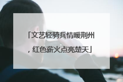 文艺轻骑兵情暖荆州，红色薪火点亮楚天