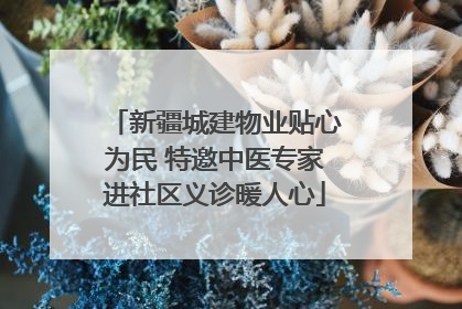 新疆城建物业贴心为民 特邀中医专家进社区义诊暖人心