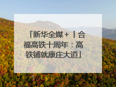 新华全媒＋丨合福高铁十周年：高铁铺就康庄大道