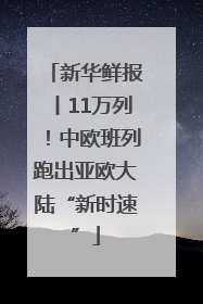 新华鲜报丨11万列！中欧班列跑出亚欧大陆“新时速”