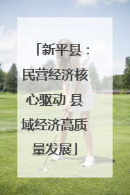 新平县：民营经济核心驱动 县域经济高质量发展