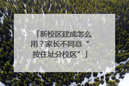 新校区建成怎么用？家长不同意“按住址分校区”