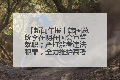 新闻午报丨韩国总统李在明在国会宣誓就职；严打涉考违法犯罪，全力维护高考安全公平考试环境