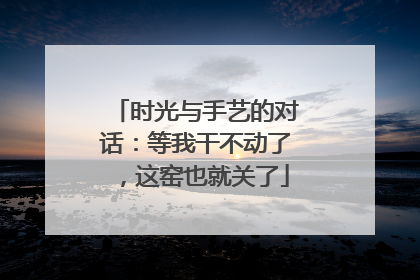 时光与手艺的对话：等我干不动了，这窑也就关了