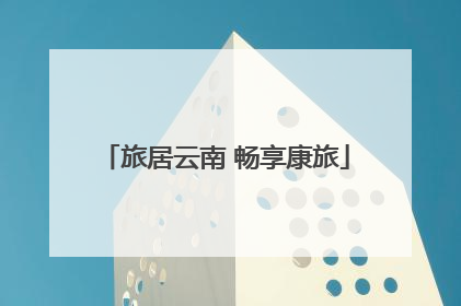 旅居云南 畅享康旅