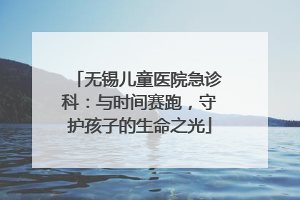 无锡儿童医院急诊科：与时间赛跑，守护孩子的生命之光
