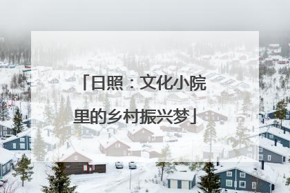 日照：文化小院里的乡村振兴梦
