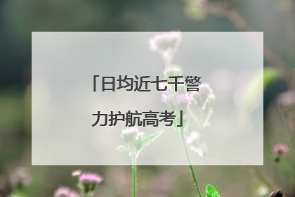 日均近七千警力护航高考