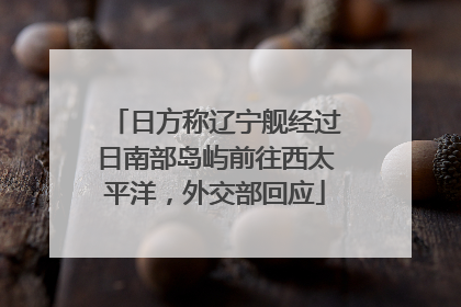 日方称辽宁舰经过日南部岛屿前往西太平洋，外交部回应