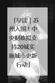 早读｜苏州入围！中央财政拟支持20城实施城市更新行动