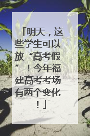 明天，这些学生可以放“高考假”！今年福建高考考场有两个变化！