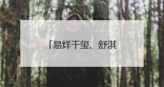 易烊千玺、舒淇，官宣喜讯！