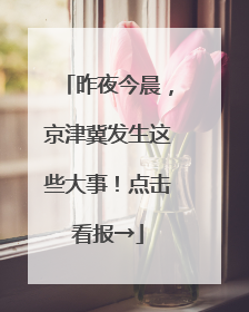 昨夜今晨，京津冀发生这些大事！点击看报→