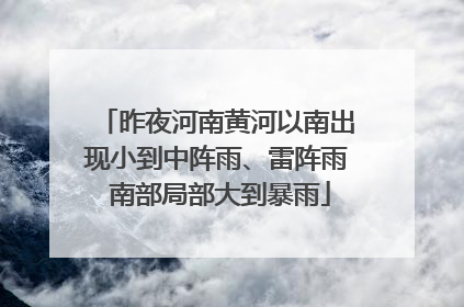 昨夜河南黄河以南出现小到中阵雨、雷阵雨 南部局部大到暴雨