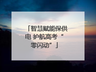 智慧赋能保供电 护航高考“零闪动”