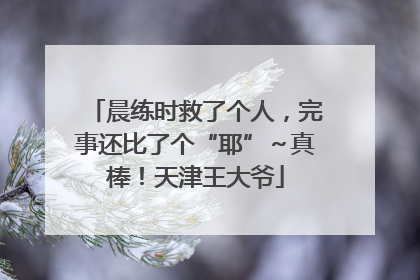 晨练时救了个人，完事还比了个“耶”～真棒！天津王大爷