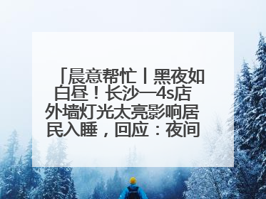 晨意帮忙丨黑夜如白昼！长沙一4s店外墙灯光太亮影响居民入睡，回应：夜间不会再开