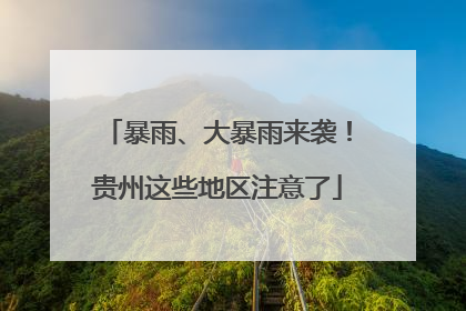 暴雨、大暴雨来袭！贵州这些地区注意了