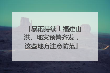 暴雨持续！福建山洪、地灾预警齐发，这些地方注意防范