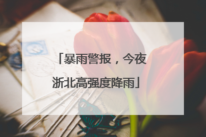 暴雨警报，今夜浙北高强度降雨