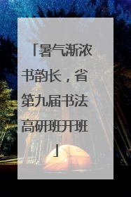 暑气渐浓书韵长，省第九届书法高研班开班