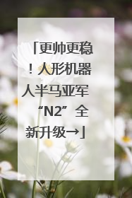 更帅更稳！人形机器人半马亚军“N2”全新升级→
