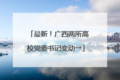 最新！广西两所高校党委书记变动→