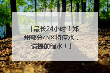 最长24小时！郑州部分小区将停水，请提前储水！