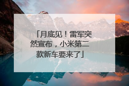 月底见！雷军突然宣布，小米第二款新车要来了