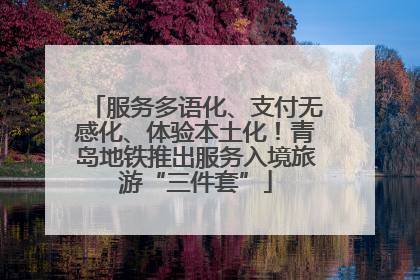 服务多语化、支付无感化、体验本土化！青岛地铁推出服务入境旅游“三件套”