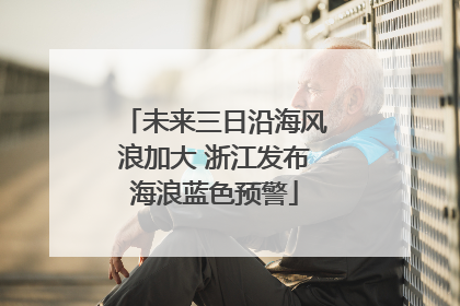 未来三日沿海风浪加大 浙江发布海浪蓝色预警