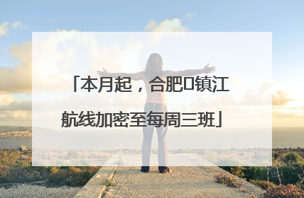 本月起，合肥⇋镇江航线加密至每周三班