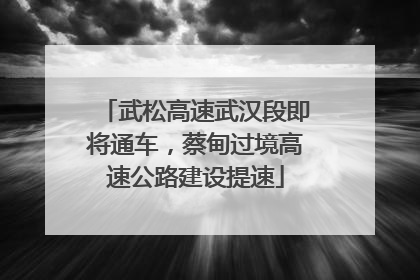武松高速武汉段即将通车，蔡甸过境高速公路建设提速