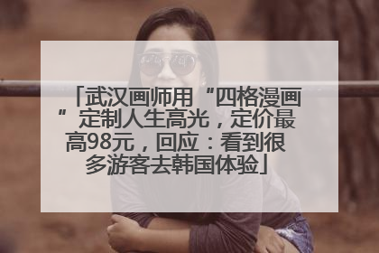 武汉画师用“四格漫画”定制人生高光，定价最高98元，回应：看到很多游客去韩国体验
