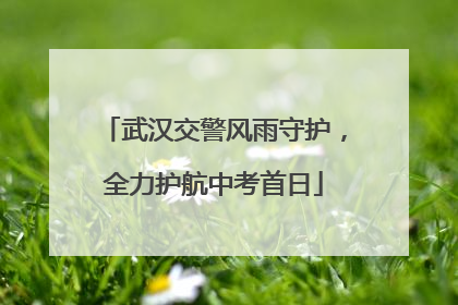 武汉交警风雨守护，全力护航中考首日