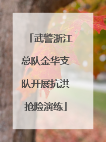 武警浙江总队金华支队开展抗洪抢险演练