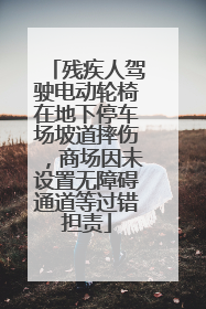 残疾人驾驶电动轮椅在地下停车场坡道摔伤，商场因未设置无障碍通道等过错担责