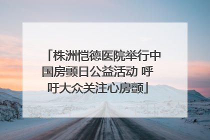 株洲恺德医院举行中国房颤日公益活动 呼吁大众关注心房颤