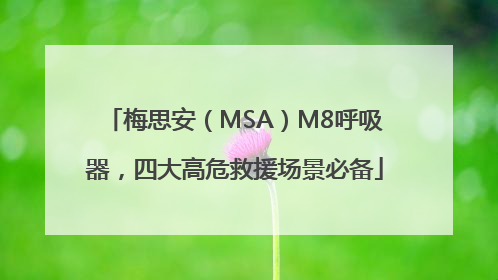 梅思安（MSA）M8呼吸器，四大高危救援场景必备