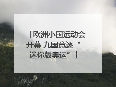 欧洲小国运动会开幕 九国竞逐“迷你版奥运”