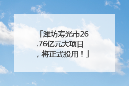 潍坊寿光市26.76亿元大项目，将正式投用！