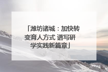 潍坊诸城：加快转变育人方式 谱写研学实践新篇章