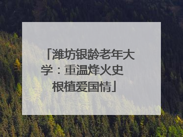 潍坊银龄老年大学：重温烽火史 根植爱国情