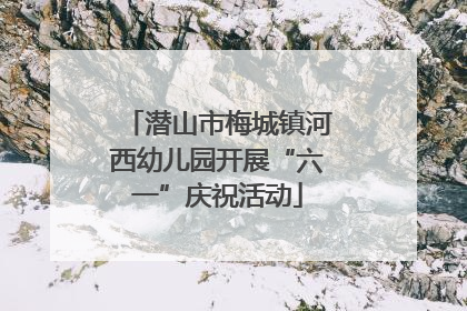 潜山市梅城镇河西幼儿园开展“六一”庆祝活动