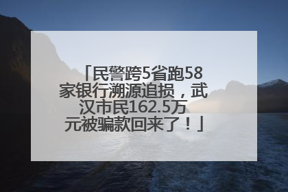 民警跨5省跑58家银行溯源追损，武汉市民162.5万元被骗款回来了！