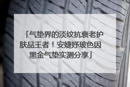 气垫界的淡纹抗衰老护肤品王者！安婕妤玻色因黑金气垫实测分享