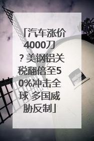 汽车涨价4000刀？美钢铝关税翻倍至50%冲击全球 多国威胁反制